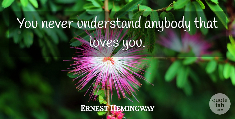 Ernest Hemingway Quote About Love You: You Never Understand Anybody That...