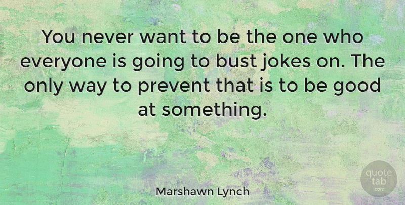 Marshawn Lynch Quote About Bust, Good, Jokes, Prevent: You Never Want To Be...