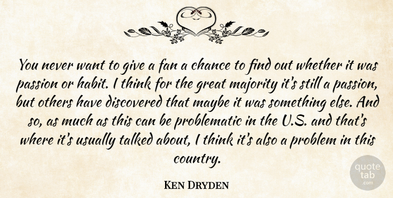 Ken Dryden Quote About Chance, Discovered, Fan, Great, Majority: You Never Want To Give...