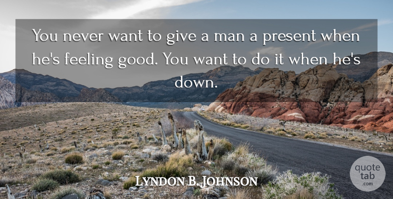 Lyndon B. Johnson Quote About Men, Giving, Feel Good: You Never Want To Give...