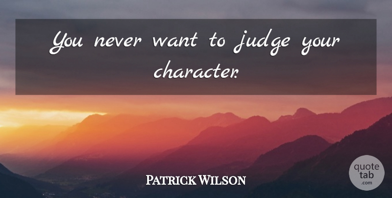 Patrick Wilson Quote About Character, Judging, Want: You Never Want To Judge...