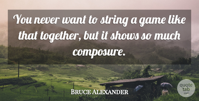 Bruce Alexander Quote About Game, Shows, String: You Never Want To String...