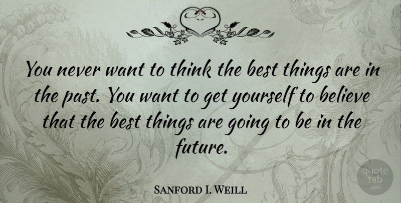 Sanford I. Weill Quote About Believe, Thinking, Past: You Never Want To Think...