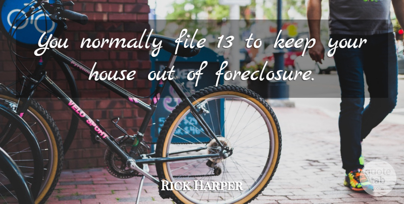 Rick Harper Quote About File, House, Normally: You Normally File 13 To...