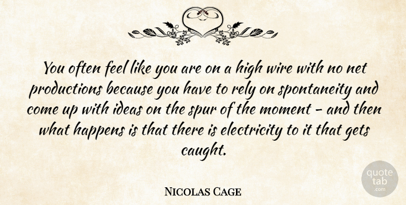 Nicolas Cage Quote About Ideas, Wire, Spur Of The Moment: You Often Feel Like You...