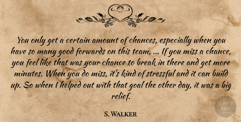 S. Walker Quote About Amount, Break, Build, Certain, Chance: You Only Get A Certain...