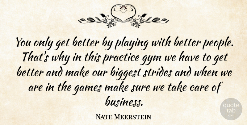 Nate Meerstein Quote About Biggest, Care, Games, Gym, Playing: You Only Get Better By...