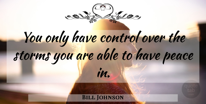 Bill Johnson Quote About Storm, Able: You Only Have Control Over...