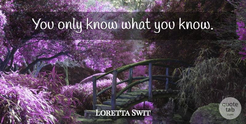 Loretta Swit Quote About Knows: You Only Know What You...