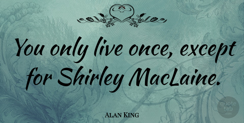 Alan King Quote About Except, Shirley: You Only Live Once Except...