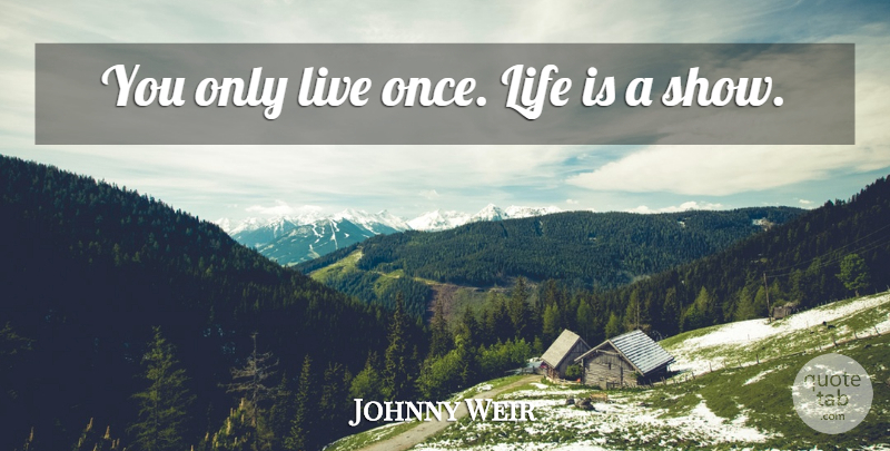 Johnny Weir Quote About You Only Live Once, Life Is, Shows: You Only Live Once Life...