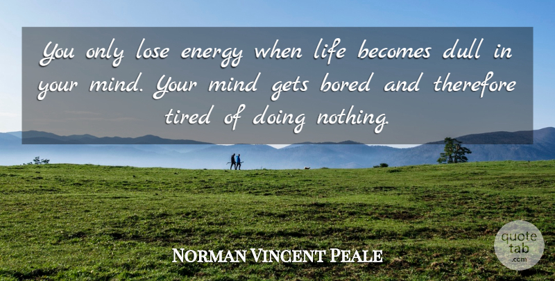 Norman Vincent Peale Quote About Tired, Bored, Mind: You Only Lose Energy When...