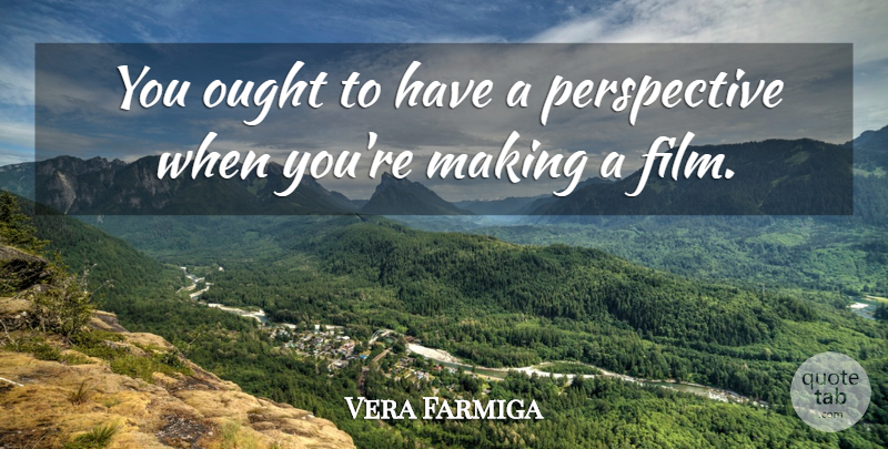 Vera Farmiga Quote About Perspective, Film, Ought: You Ought To Have A...