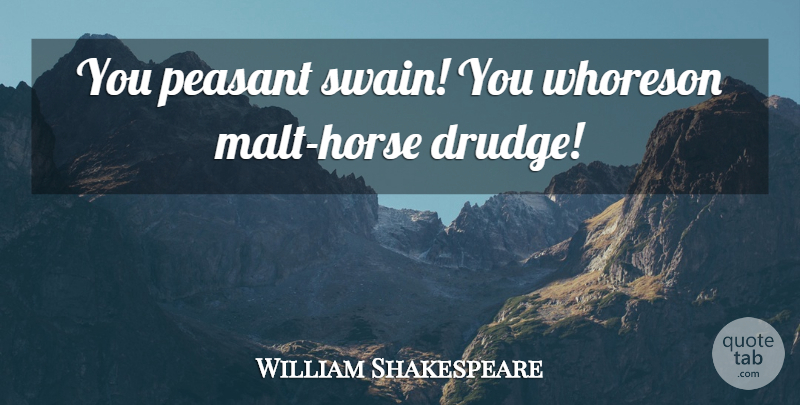 William Shakespeare Quote About Horse, Sassy, Peasants: You Peasant Swain You Whoreson...