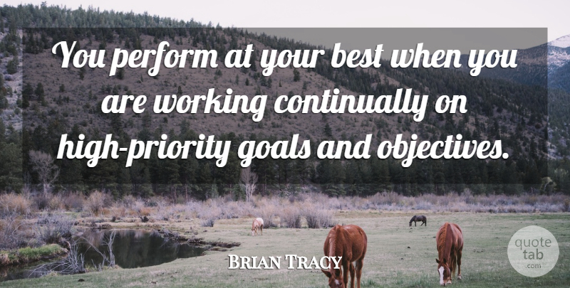 Brian Tracy Quote About Goal, Priorities, Goals And Objectives: You Perform At Your Best...