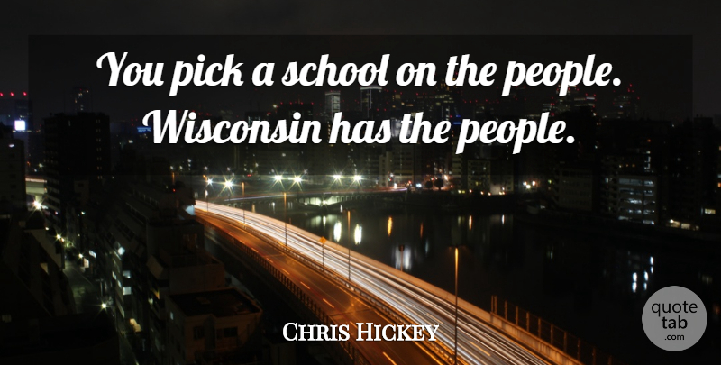 Chris Hickey Quote About Pick, School, Wisconsin: You Pick A School On...
