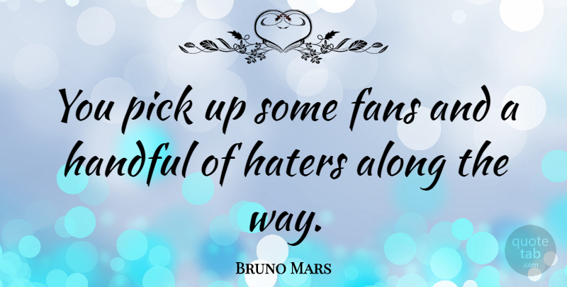 Bruno Mars Quote About Fans, Way, Handful: You Pick Up Some Fans...
