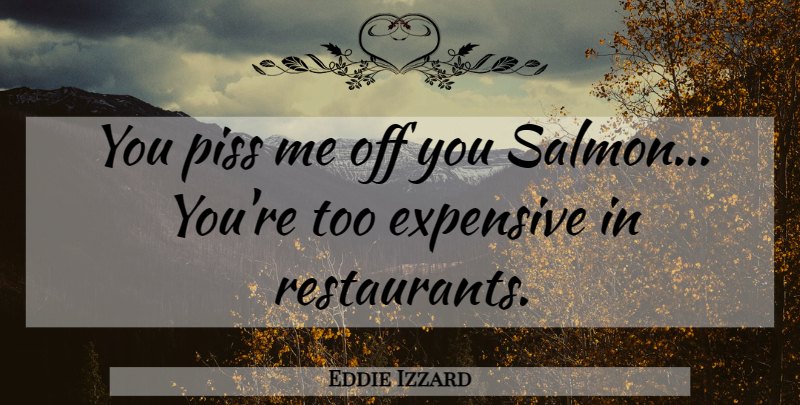 Eddie Izzard Quote About Money, Salmon, Restaurants: You Piss Me Off You...