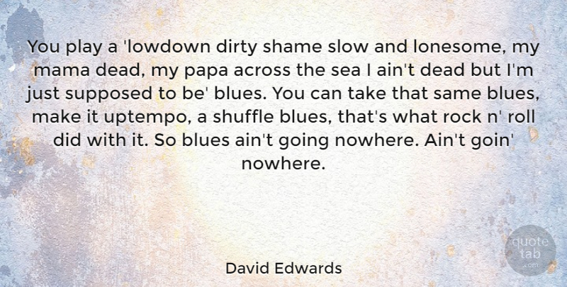 David Edwards Quote About Across, Blues, Dirty, Mama, Papa: You Play A Lowdown Dirty...