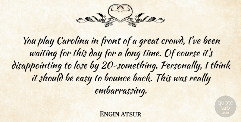 Engin Atsur Quote About Bounce, Carolina, Course, Easy, Front: You Play Carolina In Front...