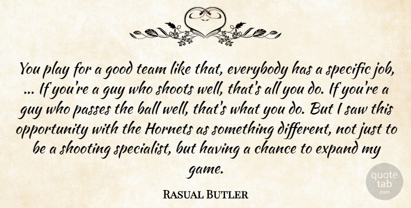 Rasual Butler Quote About Ball, Chance, Everybody, Expand, Good: You Play For A Good...
