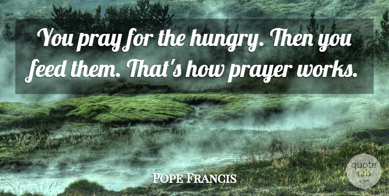 Pope Francis Quote About Prayer, Praying, Hungry: You Pray For The Hungry...