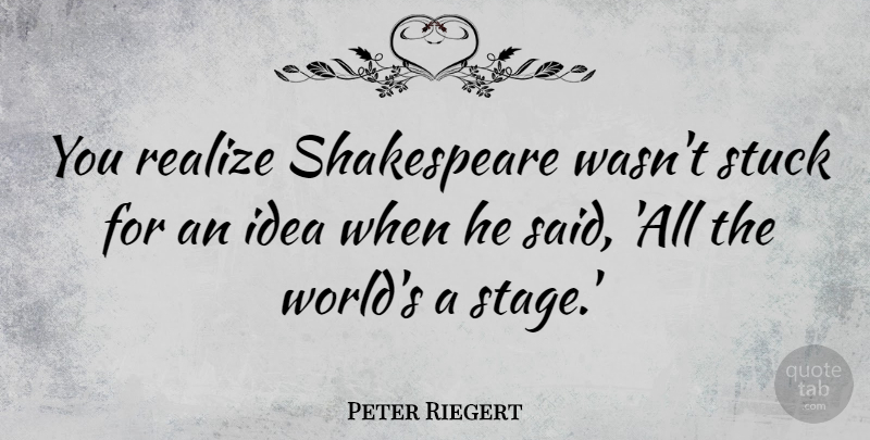 Peter Riegert Quote About Shakespeare: You Realize Shakespeare Wasnt Stuck...