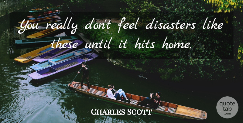 Charles Scott Quote About Disaster, Disasters, Hits, Until: You Really Dont Feel Disasters...