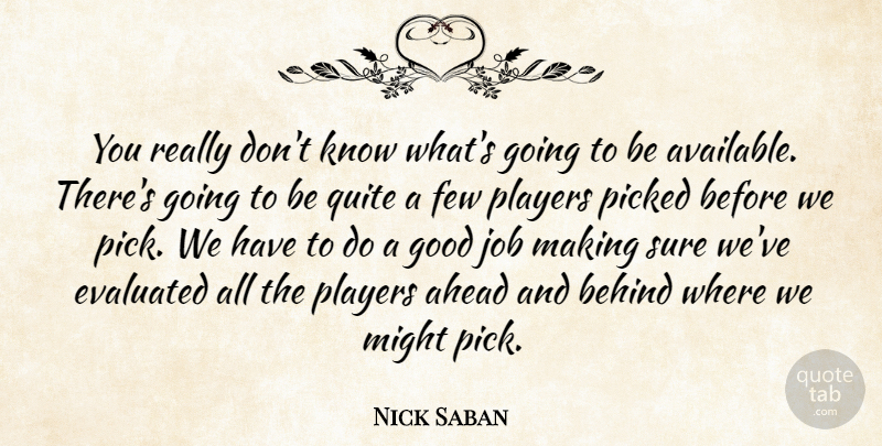 Nick Saban Quote About Ahead, Behind, Few, Good, Job: You Really Dont Know Whats...