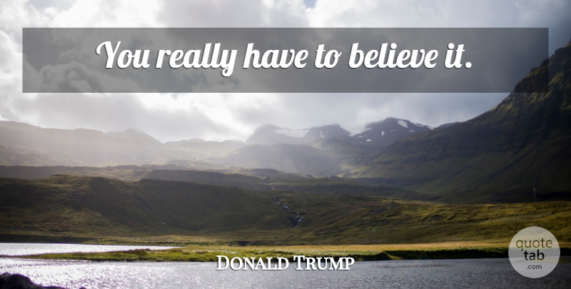 Donald Trump Quote About Inspirational, Believe: You Really Have To Believe...