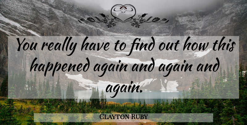 Clayton Ruby Quote About Again, Happened: You Really Have To Find...