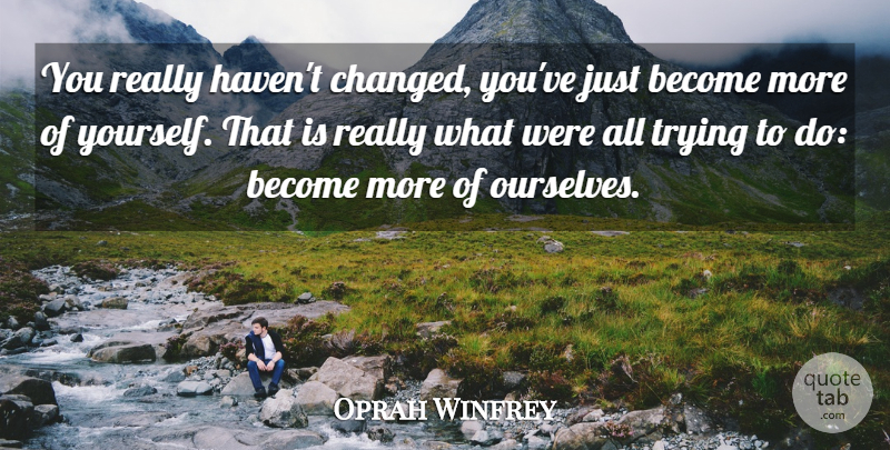Oprah Winfrey Quote About Trying, Changed, Havens: You Really Havent Changed Youve...