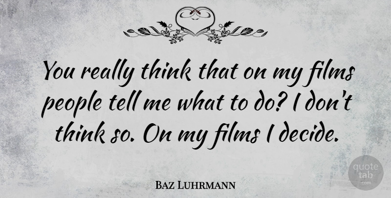 Baz Luhrmann Quote About Thinking, People, Film: You Really Think That On...