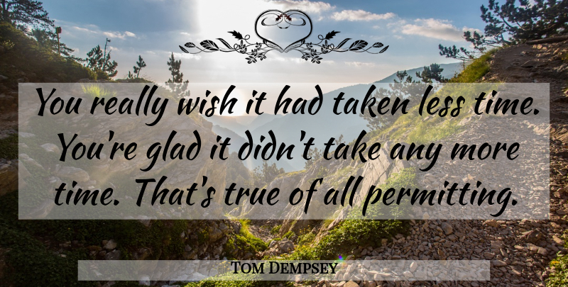 Tom Dempsey Quote About Glad, Less, Taken, True, Wish: You Really Wish It Had...