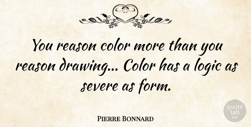 Pierre Bonnard Quote About Logic, Severe: You Reason Color More Than...
