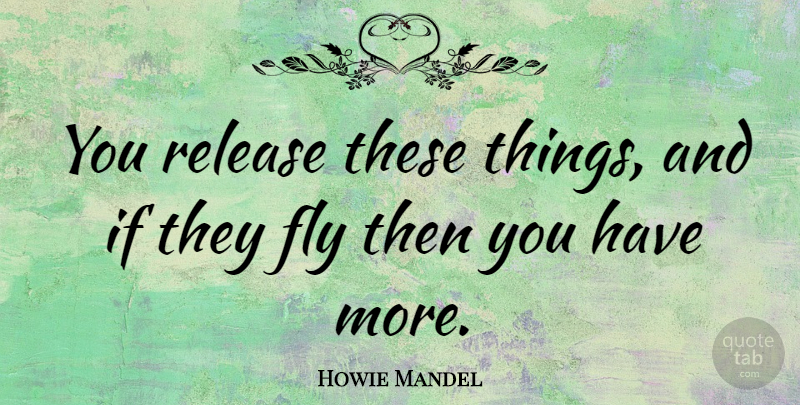 Howie Mandel Quote About Release, Ifs: You Release These Things And...