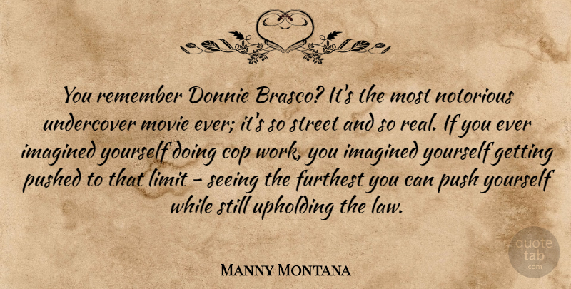 Manny Montana Quote About Cop, Furthest, Imagined, Limit, Notorious: You Remember Donnie Brasco Its...