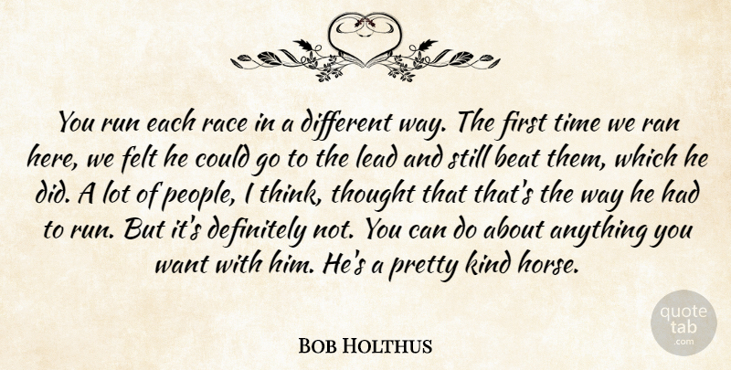 Bob Holthus Quote About Beat, Definitely, Felt, Lead, Race: You Run Each Race In...