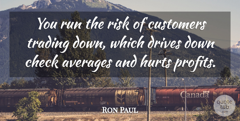 Ron Paul Quote About Averages, Check, Customers, Drives, Hurts: You Run The Risk Of...