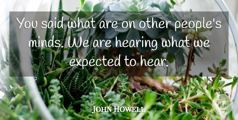 John Howell Quote About Expected, Hearing: You Said What Are On...