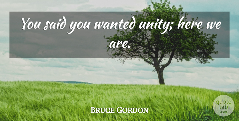 Bruce Gordon Quote About undefined: You Said You Wanted Unity...
