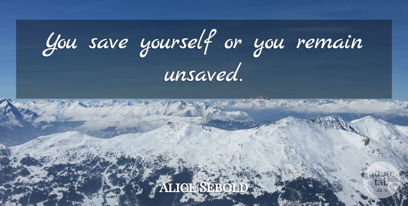 Alice Sebold Quote About Save Yourself: You Save Yourself Or You...