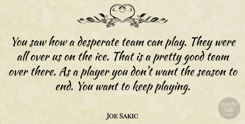 Joe Sakic Quote About Desperate, Good, Player, Saw, Season: You Saw How A Desperate...