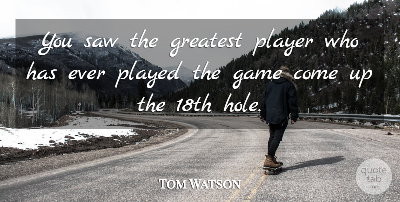 Tom Watson Quote About Game, Greatest, Played, Player, Saw: You Saw The Greatest Player...