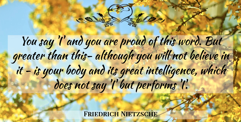 Friedrich Nietzsche Quote About Believe, Body, Proud: You Say I And You...