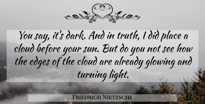 Friedrich Nietzsche Quote About Dark, Glowing, Clouds: You Say Its Dark And...