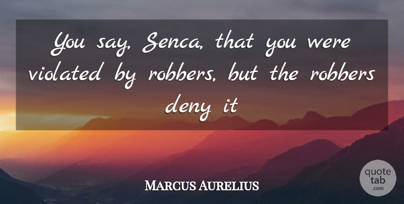 Marcus Aurelius Quote About Deny, Violated: You Say Senca That You...