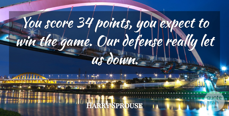 Harry Sprouse Quote About Defense, Expect, Score, Win: You Score 34 Points You...