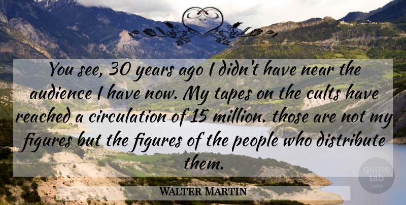 Walter Martin Quote About Distribute, Figures, Near, People, Reached: You See 30 Years Ago...