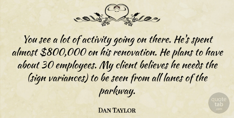 Dan Taylor Quote About Activity, Almost, Believes, Client, Needs: You See A Lot Of...